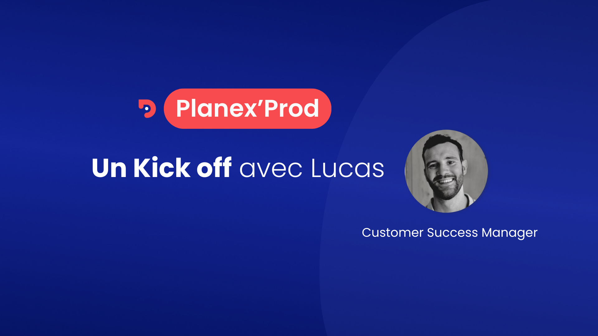 Visuel de la première page de la vidéo tuto Planex'Prod dédiée au Kick Off chez Planexpo. On y voit le mot Planex'Prod, Kick Off avec Lucas et la photo de Lucas avec son intitulé de poste : Customer Success Manager.